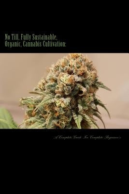 No Till, Fully Sustainable, Organic, Cannabis Cultivation: : A Complete Guide For Complete Beginners! by Buds Co, Boston Baked