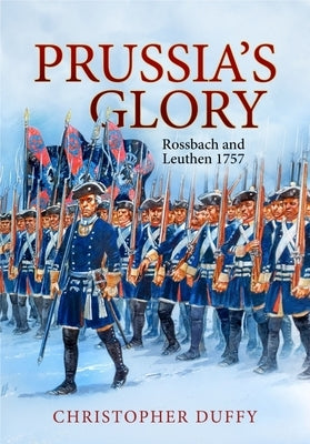 Prussia's Glory: Rossbach and Leuthen 1757 by Duffy, Christopher