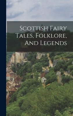 Scottish Fairy Tales, Folklore, And Legends by Anonymous