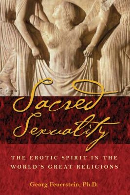 Sacred Sexuality: The Erotic Spirit in the World's Great Religions by Feuerstein, Georg