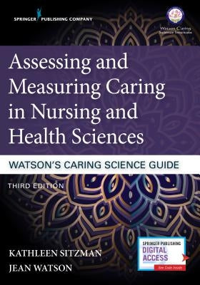 Assessing and Measuring Caring in Nursing and Health Sciences: Watson's Caring Science Guide by Sitzman, Kathleen