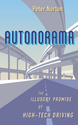 Autonorama: The Illusory Promise of High-Tech Driving by Norton, Peter