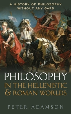 Philosophy in the Hellenistic and Roman Worlds: A History of Philosophy Without Any Gaps, Volume 2 by Adamson, Peter