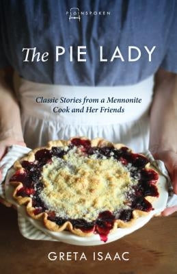 The Pie Lady: Classic Stories from a Mennonite Cook and Her Friends by Isaac, Greta