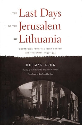 The Last Days of the Jerusalem of Lithuania: Chronicles from the Vilna Ghetto and the Camps, 1939-1944 by Kruk, Herman