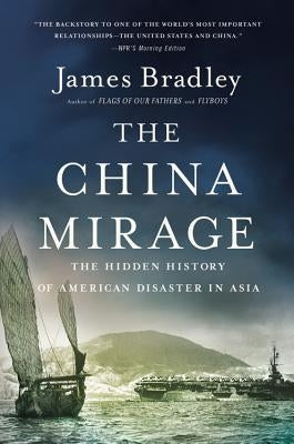 The China Mirage: The Hidden History of American Disaster in Asia by Bradley, James