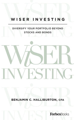 Wiser Investing: Diversify Your Portfolio Beyond Stocks and Bonds by Benjamin C. Halliburton