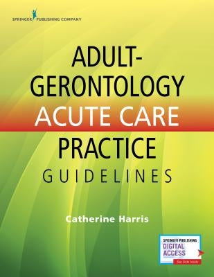 Adult-Gerontology Acute Care Practice Guidelines by Harris, Catherine