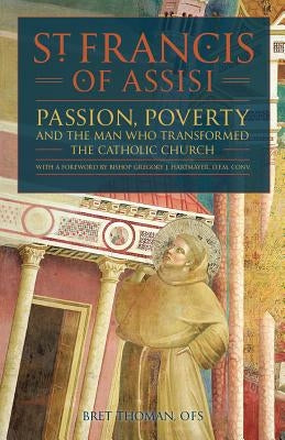St. Francis of Assisi: Passion, Poverty, and the Man Who Transformed the Catholic Church. by Thoman Ofs, Bret