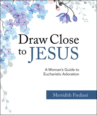 Draw Close to Jesus: A Woman's Guide to Eucharistic Adoration by Frediani, Merridith