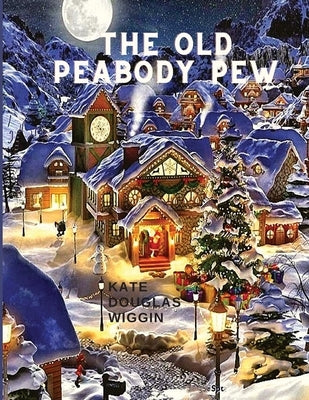 The Old Peabody Pew: A Christmas Romance of a Country Church by Kate Douglas Wiggin