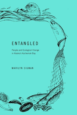 Entangled: People and Ecological Change in Alaska's Kachemak Bay by Sigman, Marilyn