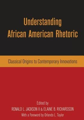 Understanding African American Rhetoric: Classical Origins to Contemporary Innovations by Richardson, Elaine B.