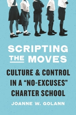 Scripting the Moves: Culture and Control in a No-Excuses Charter School by Golann, Joanne W.