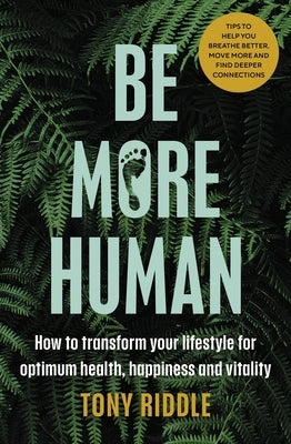 Be More Human: How to Transform Your Lifestyle for Optimum Health, Happiness and Vitality by Riddle, Tony