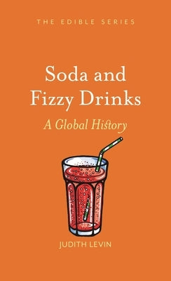 Soda and Fizzy Drinks: A Global History by Levin, Judith