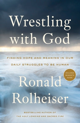 Wrestling with God: Finding Hope and Meaning in Our Daily Struggles to Be Human by Rolheiser, Ronald