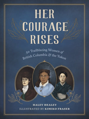Her Courage Rises: 50 Trailblazing Women of British Columbia and the Yukon by Healey, Haley