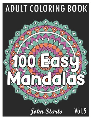 100 Easy Mandalas: An Adult Coloring Book with Fun, Simple, and Relaxing Coloring Pages (Volume 5) by Coloring Books, John Starts