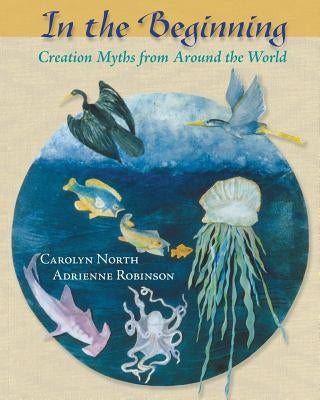 In the Beginning: Creation Myths from Around the World by North, Carolyn
