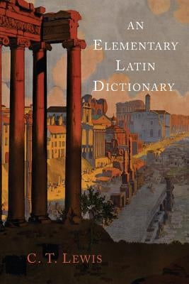 An Elementary Latin Dictionary by Lewis, Charlton T.