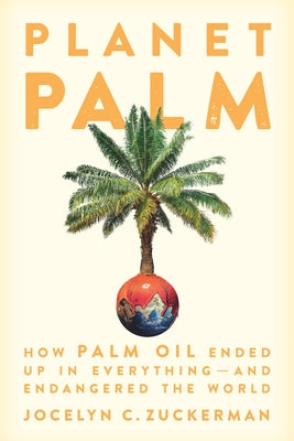 Planet Palm: How Palm Oil Ended Up in Everything--And Endangered the World by Zuckerman, Jocelyn C.