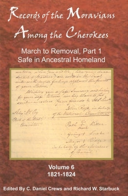 Records of the Moravians Among the Cherokees, Volume 6: Volume Six: March to Removal, Part 1, Safe in the Ancestral Homeland, 1821-1824 by Crews, C. Daniel