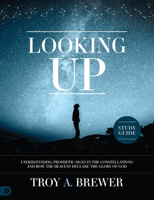 Looking Up Study Guide: Understanding Prophetic Signs in the Constellations and How the Heavens Declare the Glory of God by Brewer, Troy