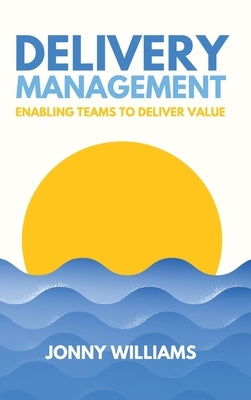 Delivery Management: Enabling Teams to Deliver Value by Williams, Jonny