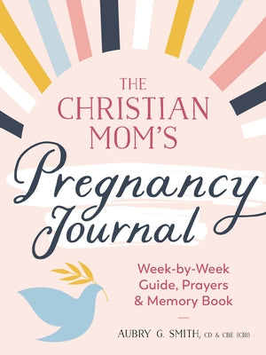 The Christian Mom's Pregnancy Journal: Week-By-Week Guide, Prayers, and Memory Book by Smith, Aubry G.