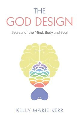 The God Design: Secrets of the Mind, Body and Soul by Kerr, Kelly-Marie