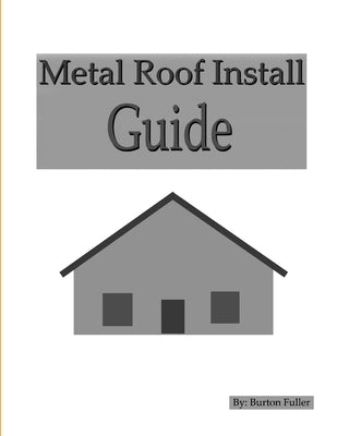 Metal Roof Install Guide by Fuller, Burton