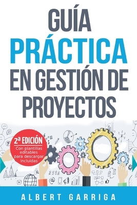 Guía práctica en gestión de proyectos: Aprende a aplicar las técnicas de gestión de proyectos a proyectos reales by Garriga Rodriguez, Albert