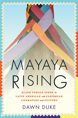 Mayaya Rising: Black Female Icons in Latin American and Caribbean Literature and Culture by Duke, Dawn