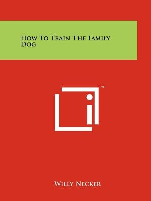 How to Train the Family Dog by Necker, Willy