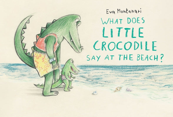 What Does Little Crocodile Say at the Beach? by Montanari, Eva