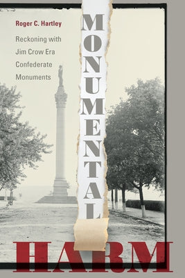 Monumental Harm: Reckoning with Jim Crow Era Confederate Monuments by Hartley, Roger C.