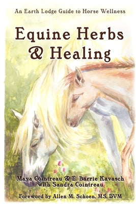 Equine Herbs & Healing: An Earth Lodge Guide to Horse Wellness by Cointreau, Maya