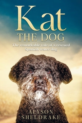 Kat the Dog: The remarkable tale of a rescued Spanish water dog by Sheldrake, Alyson