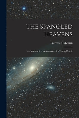 The Spangled Heavens; an Introduction to Astronomy for Young People by Edwards, Lawrence 1912-2004