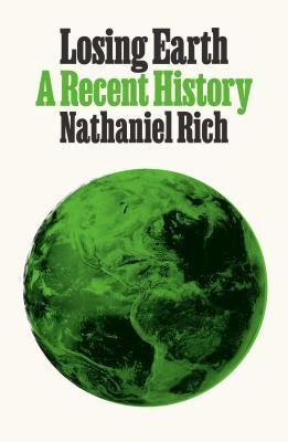 Losing Earth: A Recent History by Rich, Nathaniel