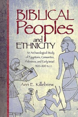 Biblical Peoples and Ethnicity: An Archaeological Study of Egyptians, Canaanites, Philistines, and Early Israel (ca. 1300-1100 B.C.E.) by Killebrew, Ann E.