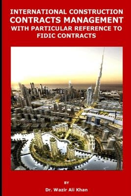 International Construction Contracts Management with Particular Reference to Fidic Contracts by Khan, Wazir (Dr)