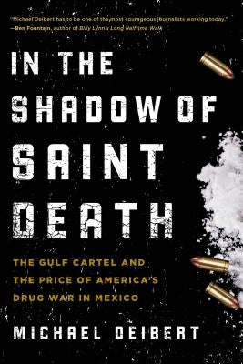 In the Shadow of Saint Death: The Gulf Cartel and the Price of America's Drug War in Mexico by Deibert, Michael