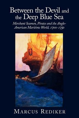 Between the Devil and the Deep Blue Sea: Merchant Seamen, Pirates and the Anglo-American Maritime World, 1700-1750 by Rediker, Marcus