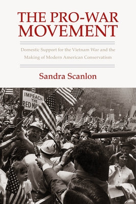 The Pro-War Movement: Domestic Support for the Vietnam War and the Making of Modern American Conservatism by Scanlon, Sandra