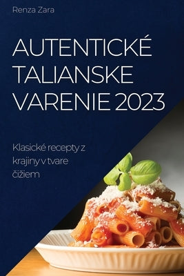 Autentické talianske varenie 2023: Klasické recepty z krajiny v tvare &#269;iziem by Zara, Renza