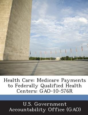 Health Care: Medicare Payments to Federally Qualified Health Centers: Gao-10-576r by U. S. Government Accountability Office (