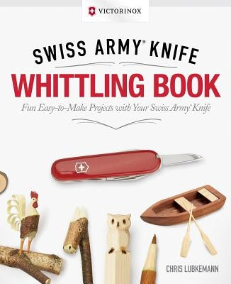 Victorinox Swiss Army Knife Whittling Book, Gift Edition: Fun, Easy-To-Make Projects with Your Swiss Army Knife by Lubkemann, Chris