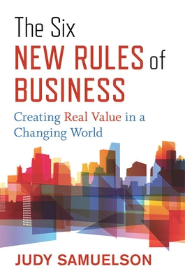The Six New Rules of Business: Creating Real Value in a Changing World by Samuelson, Judy